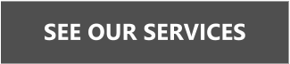 SEE OUR SERVICES